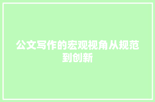 公文写作的宏观视角从规范到创新  第1张