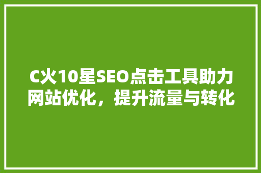 C火10星SEO点击工具助力网站优化，提升流量与转化率  第1张