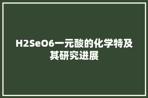 H2SeO6一元酸的化学特及其研究进展  第1张
