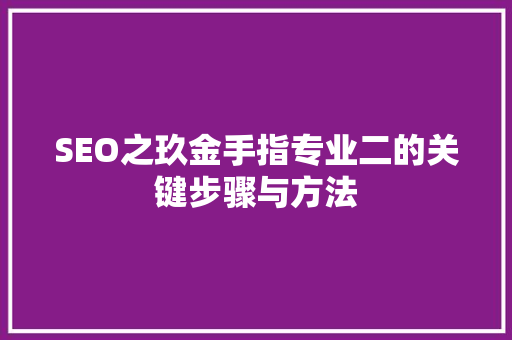 SEO之玖金手指专业二的关键步骤与方法  第1张