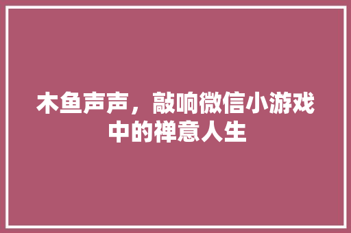 木鱼声声，敲响微信小游戏中的禅意人生