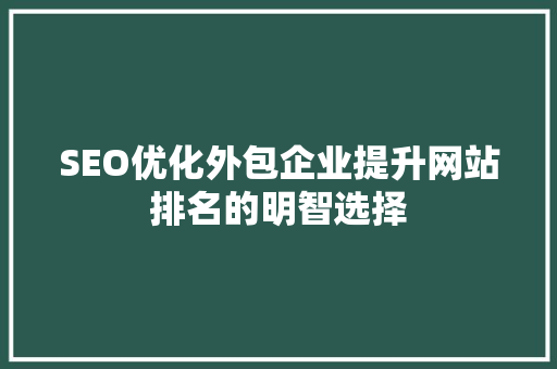 SEO优化外包企业提升网站排名的明智选择