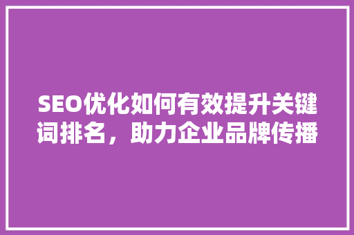 SEO优化如何有效提升关键词排名，助力企业品牌传播
