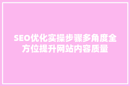 SEO优化实操步骤多角度全方位提升网站内容质量