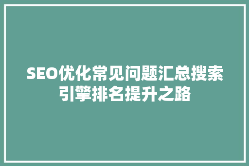 SEO优化常见问题汇总搜索引擎排名提升之路