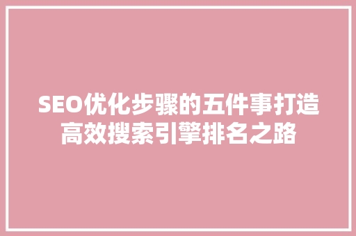 SEO优化步骤的五件事打造高效搜索引擎排名之路