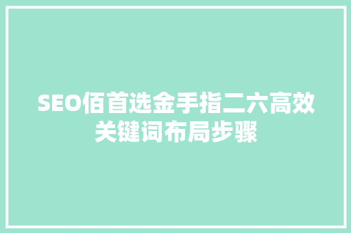 SEO佰首选金手指二六高效关键词布局步骤