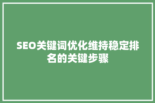 SEO关键词优化维持稳定排名的关键步骤  第1张
