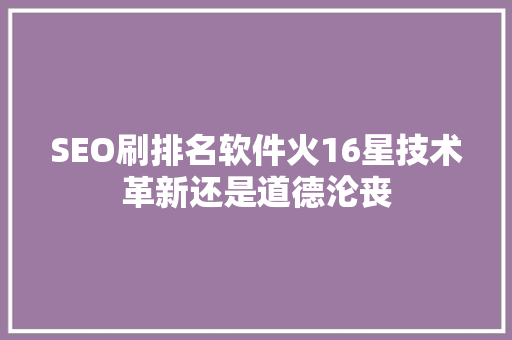SEO刷排名软件火16星技术革新还是道德沦丧