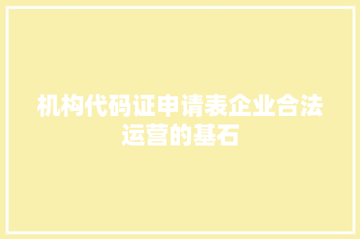 机构代码证申请表企业合法运营的基石
