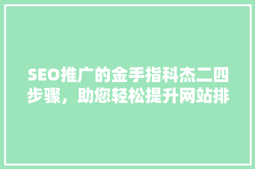 SEO推广的金手指科杰二四步骤，助您轻松提升网站排名