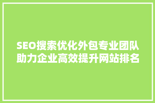 SEO搜索优化外包专业团队助力企业高效提升网站排名