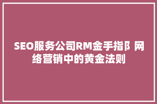 SEO服务公司RM金手指阝网络营销中的黄金法则