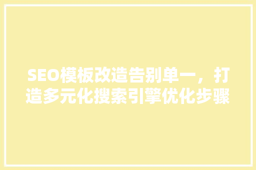 SEO模板改造告别单一，打造多元化搜索引擎优化步骤