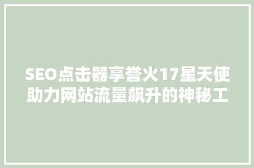 SEO点击器享誉火17星天使助力网站流量飙升的神秘工具  第1张