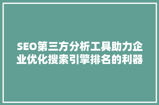 SEO第三方分析工具助力企业优化搜索引擎排名的利器  第1张