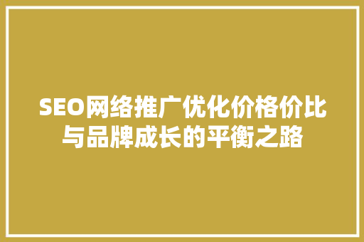 SEO网络推广优化价格价比与品牌成长的平衡之路