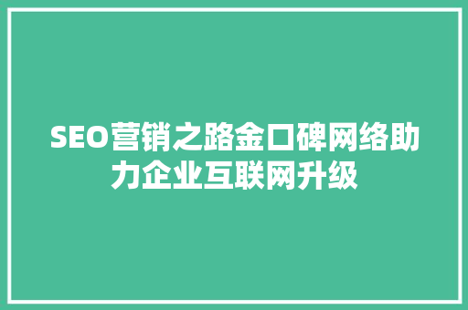SEO营销之路金口碑网络助力企业互联网升级