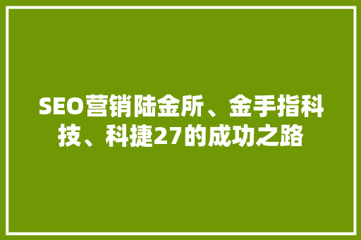 SEO营销陆金所、金手指科技、科捷27的成功之路
