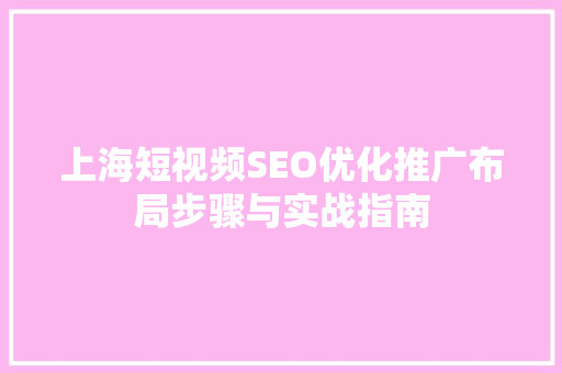 上海短视频SEO优化推广布局步骤与实战指南
