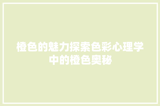 橙色的魅力探索色彩心理学中的橙色奥秘  第1张