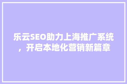 乐云SEO助力上海推广系统，开启本地化营销新篇章