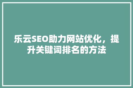 乐云SEO助力网站优化，提升关键词排名的方法