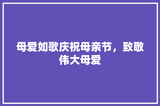 母爱如歌庆祝母亲节，致敬伟大母爱