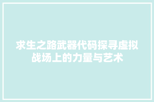 求生之路武器代码探寻虚拟战场上的力量与艺术