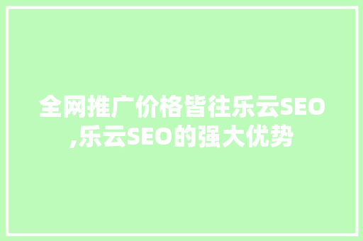 全网推广价格皆往乐云SEO,乐云SEO的强大优势  第1张