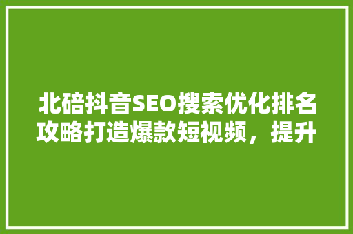 北碚抖音SEO搜索优化排名攻略打造爆款短视频，提升品牌影响力