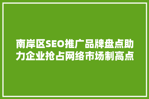 南岸区SEO推广品牌盘点助力企业抢占网络市场制高点  第1张