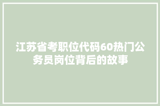 江苏省考职位代码60热门公务员岗位背后的故事