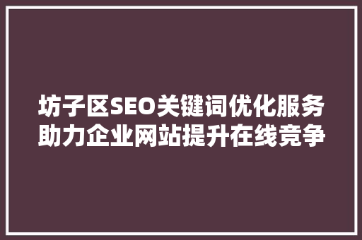 坊子区SEO关键词优化服务助力企业网站提升在线竞争力