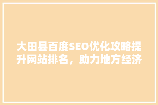 大田县百度SEO优化攻略提升网站排名，助力地方经济发展  第1张