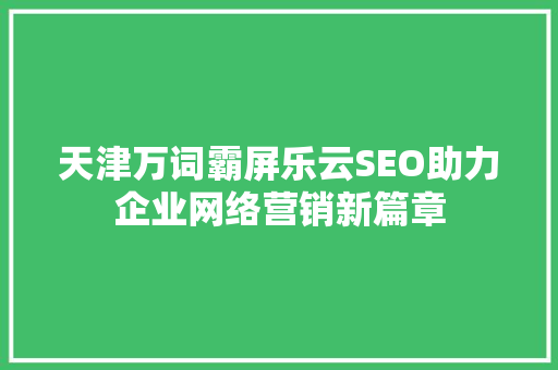 天津万词霸屏乐云SEO助力企业网络营销新篇章