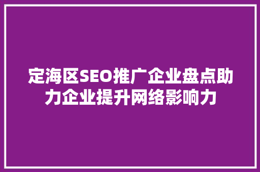 定海区SEO推广企业盘点助力企业提升网络影响力