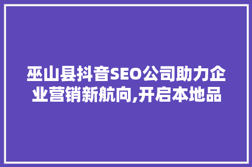 巫山县抖音SEO公司助力企业营销新航向,开启本地品牌崛起之旅