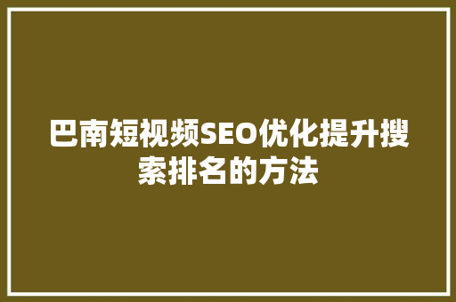 巴南短视频SEO优化提升搜索排名的方法