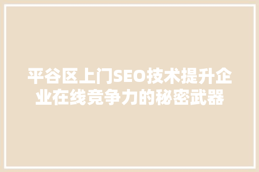 平谷区上门SEO技术提升企业在线竞争力的秘密武器
