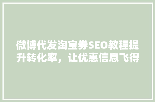 微博代发淘宝券SEO教程提升转化率，让优惠信息飞得更高更远