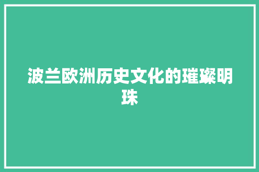 波兰欧洲历史文化的璀璨明珠