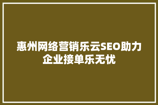 惠州网络营销乐云SEO助力企业接单乐无忧  第1张