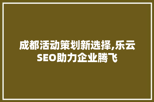成都活动策划新选择,乐云SEO助力企业腾飞