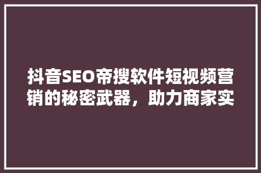 抖音SEO帝搜软件短视频营销的秘密武器，助力商家实现流量翻倍
