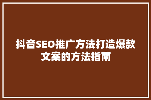 抖音SEO推广方法打造爆款文案的方法指南  第1张