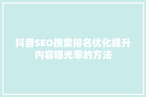 抖音SEO搜索排名优化提升内容曝光率的方法