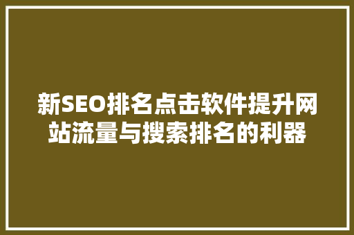 新SEO排名点击软件提升网站流量与搜索排名的利器