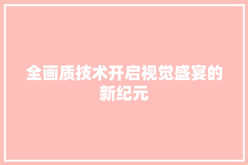 全画质技术开启视觉盛宴的新纪元