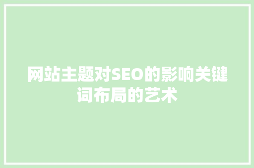 网站主题对SEO的影响关键词布局的艺术